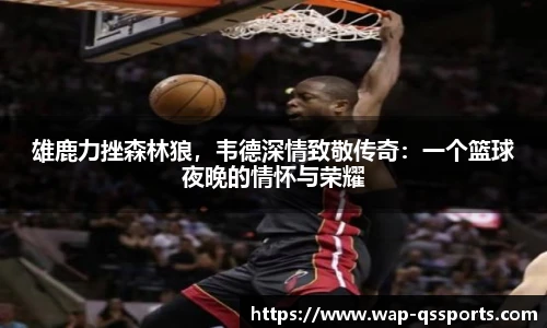 雄鹿力挫森林狼，韦德深情致敬传奇：一个篮球夜晚的情怀与荣耀