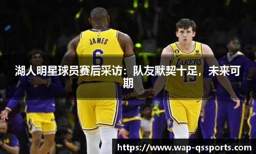 湖人明星球员赛后采访：队友默契十足，未来可期