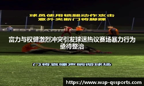 富力与权健激烈冲突引发球迷热议赛场暴力行为亟待整治