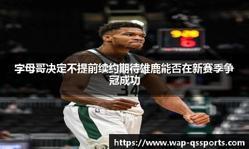 字母哥决定不提前续约期待雄鹿能否在新赛季争冠成功