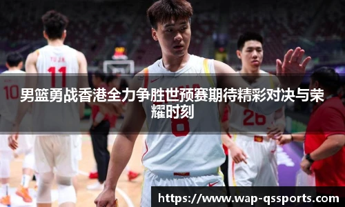 男篮勇战香港全力争胜世预赛期待精彩对决与荣耀时刻