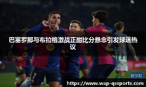 巴塞罗那与布拉格激战正酣比分悬念引发球迷热议